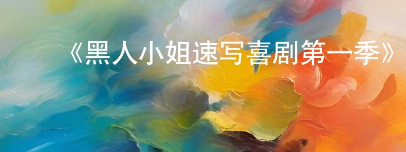 ﻿陈延晖发布﻿《黑人小姐速写喜剧第一季》迅雷下载/在线观看-都市情感-美剧天堂